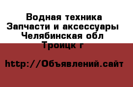 Водная техника Запчасти и аксессуары. Челябинская обл.,Троицк г.